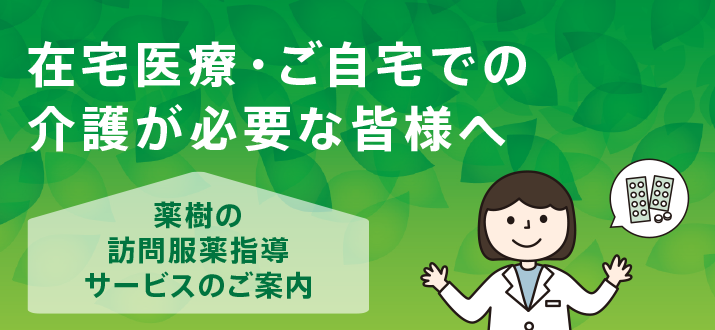 在宅医療・ご自宅での介護が必要な皆様へ　薬樹の訪問服薬指導サービスのご案内