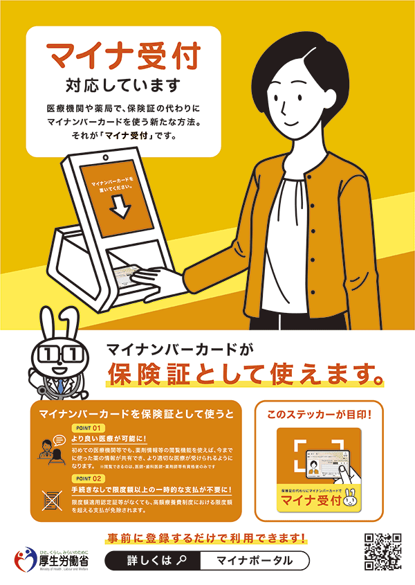 マイナ受付対応しています。医療機関や薬局で、保険証の代わりにマイナンバーカードを使う新たな方法。それが「マイナ受付」です。マイナンバーカードが保険証として使えます。事前に登録するだけで利用できます！厚生労働省：詳しくはマイポータル