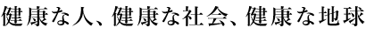 健康な人、健康な社会、健康な地球